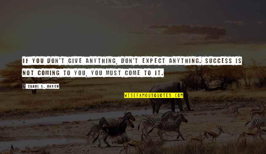 More Success To Come Quotes By Carol S. Dweck: If you don't give anything, don't expect anything. More Success To Come Quotes By Carol S. Dweck: If you don't give anything, don't expect anything.