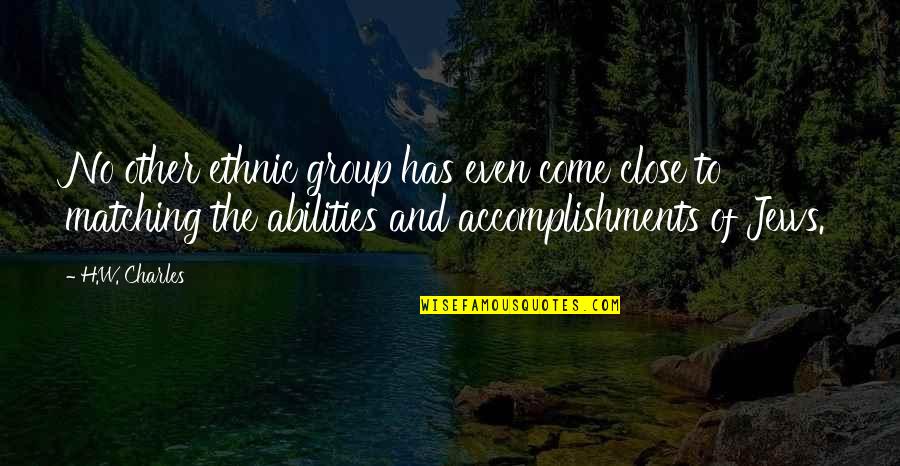 More Success To Come Quotes By H.W. Charles: No other ethnic group has even come close More Success To Come Quotes By H.W. Charles: No other ethnic group has even come close