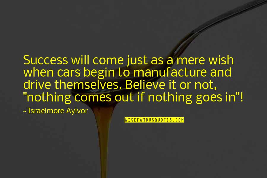 More Success To Come Quotes By Israelmore Ayivor: Success will come just as a mere wish More Success To Come Quotes By Israelmore Ayivor: Success will come just as a mere wish