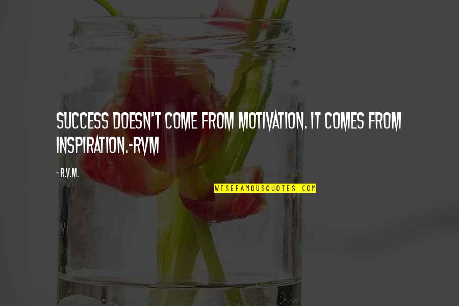 More Success To Come Quotes By R.v.m.: Success doesn't come from motivation. It comes from