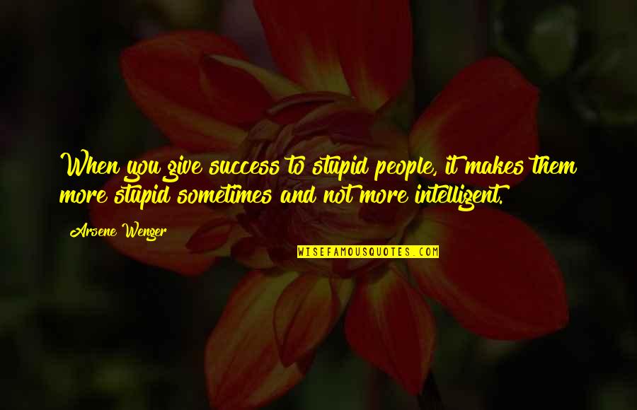More Success To You Quotes By Arsene Wenger: When you give success to stupid people, it More Success To You Quotes By Arsene Wenger: When you give success to stupid people, it