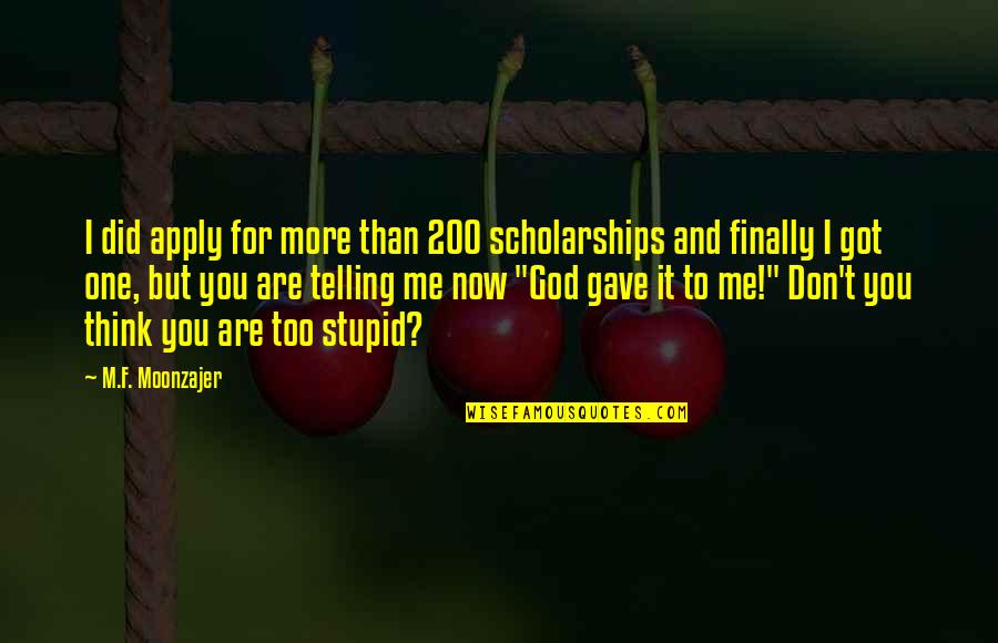 More Success To You Quotes By M.F. Moonzajer: I did apply for more than 200 scholarships More Success To You Quotes By M.F. Moonzajer: I did apply for more than 200 scholarships