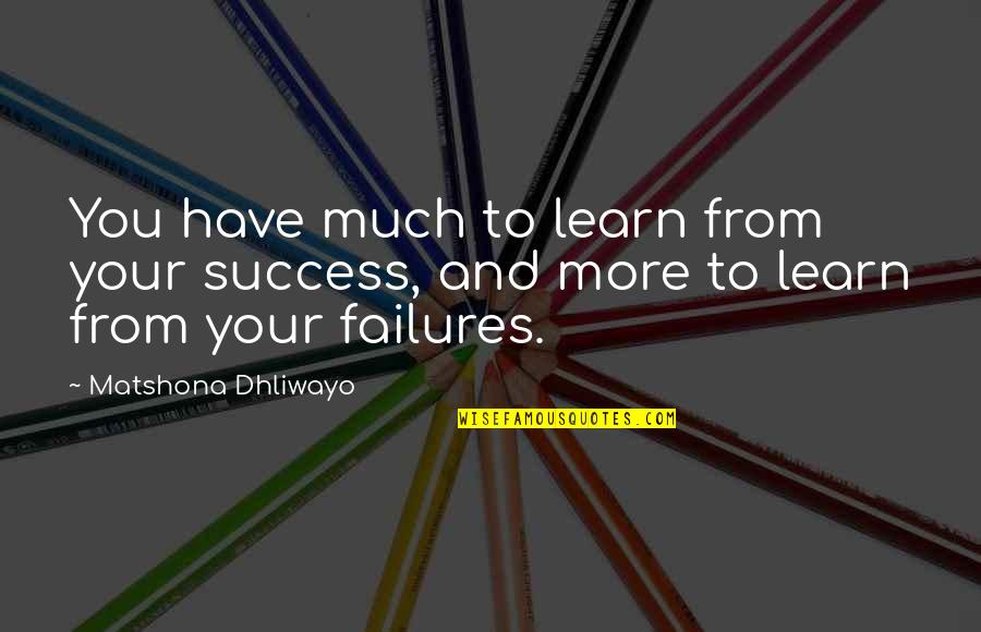 More Success To You Quotes By Matshona Dhliwayo: You have much to learn from your success, More Success To You Quotes By Matshona Dhliwayo: You have much to learn from your success,
