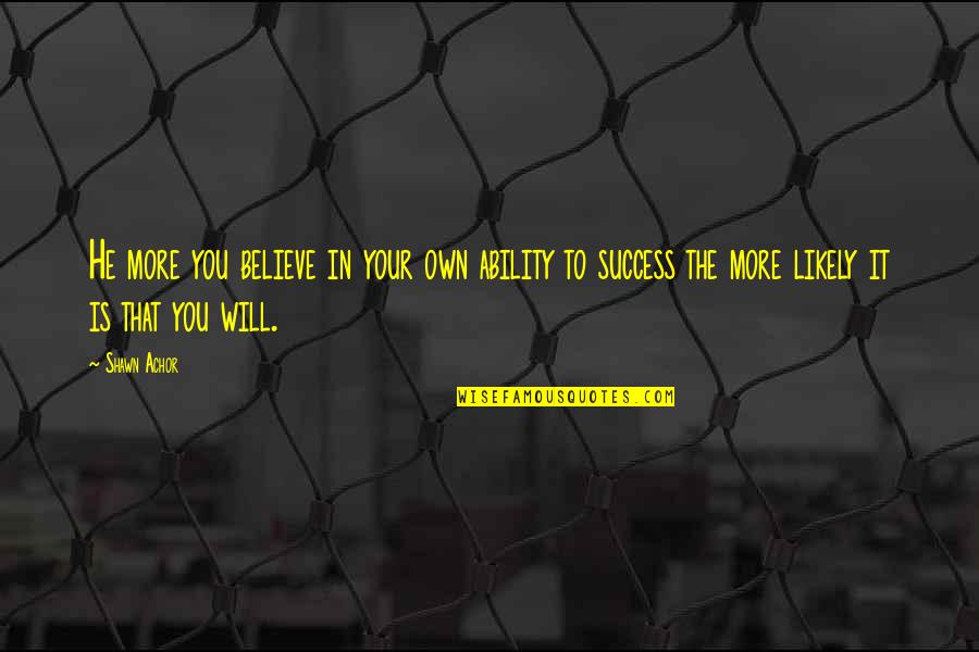 More Success To You Quotes By Shawn Achor: He more you believe in your own ability More Success To You Quotes By Shawn Achor: He more you believe in your own ability