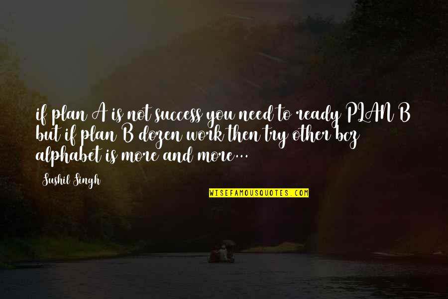 More Success To You Quotes By Sushil Singh: if plan A is not success you need More Success To You Quotes By Sushil Singh: if plan A is not success you need