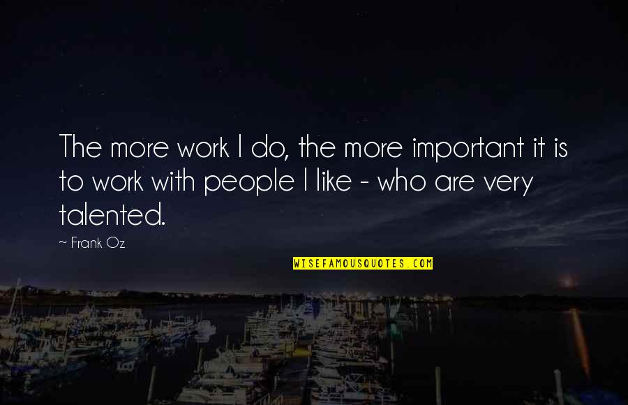 More Talented Quotes By Frank Oz: The more work I do, the more important