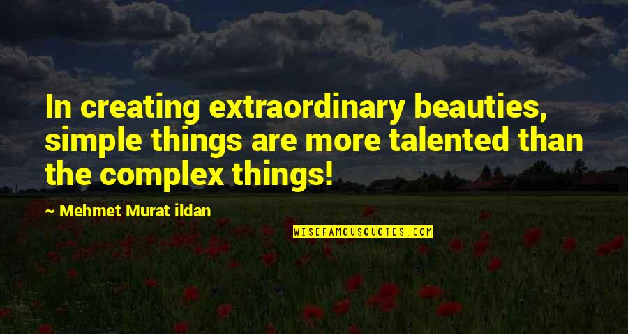 More Talented Quotes By Mehmet Murat Ildan: In creating extraordinary beauties, simple things are more