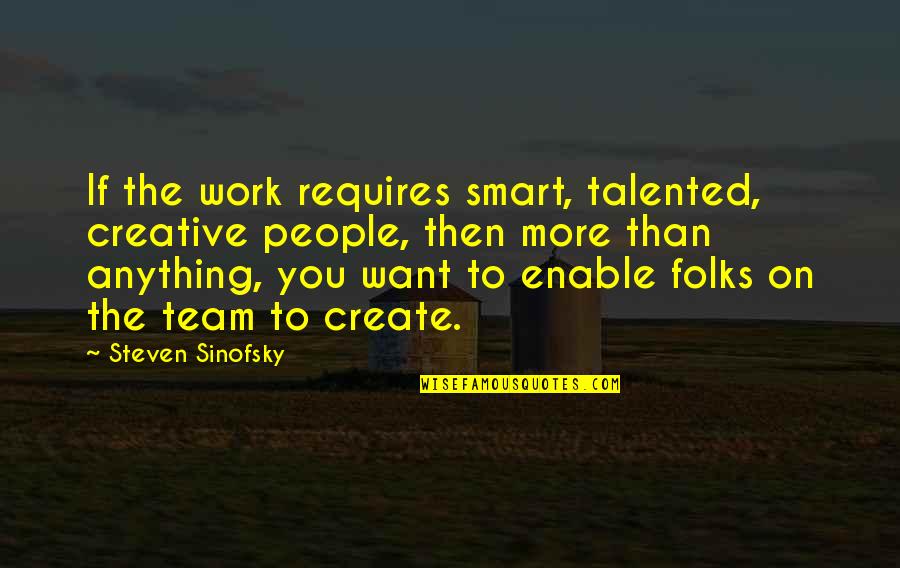 More Talented Quotes By Steven Sinofsky: If the work requires smart, talented, creative people,