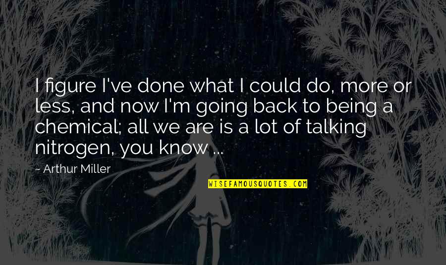More Talking With Less Talking At Quotes By Arthur Miller: I figure I've done what I could do, More Talking With Less Talking At Quotes By Arthur Miller: I figure I've done what I could do,