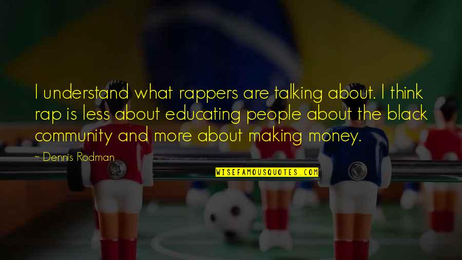 More Talking With Less Talking At Quotes By Dennis Rodman: I understand what rappers are talking about. I More Talking With Less Talking At Quotes By Dennis Rodman: I understand what rappers are talking about. I
