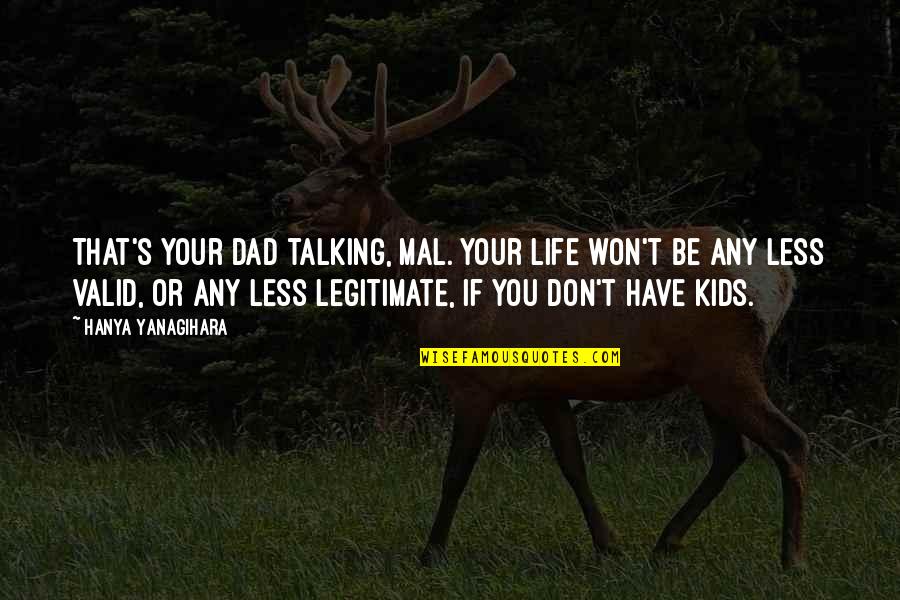 More Talking With Less Talking At Quotes By Hanya Yanagihara: That's your dad talking, Mal. Your life won't More Talking With Less Talking At Quotes By Hanya Yanagihara: That's your dad talking, Mal. Your life won't