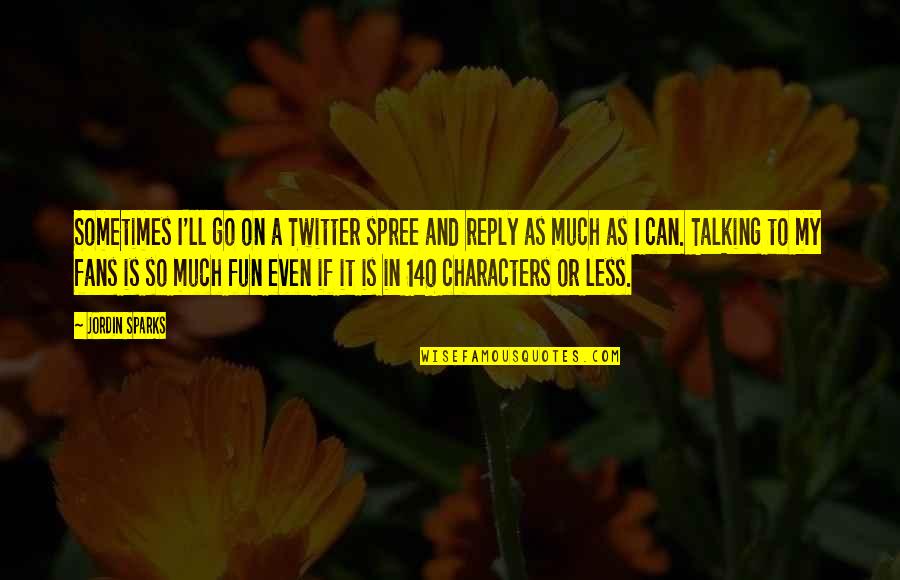 More Talking With Less Talking At Quotes By Jordin Sparks: Sometimes I'll go on a Twitter spree and More Talking With Less Talking At Quotes By Jordin Sparks: Sometimes I'll go on a Twitter spree and