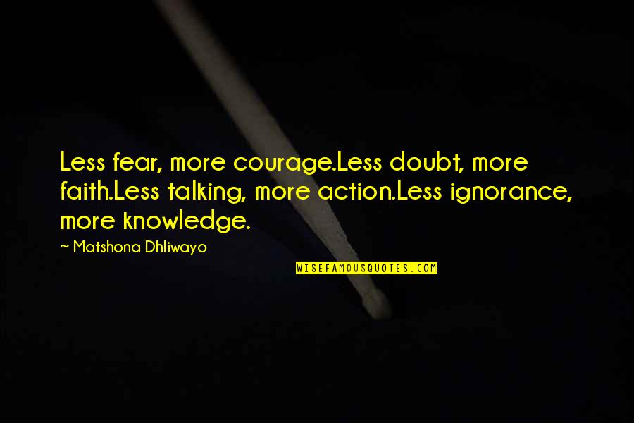 More Talking With Less Talking At Quotes By Matshona Dhliwayo: Less fear, more courage.Less doubt, more faith.Less talking, More Talking With Less Talking At Quotes By Matshona Dhliwayo: Less fear, more courage.Less doubt, more faith.Less talking,