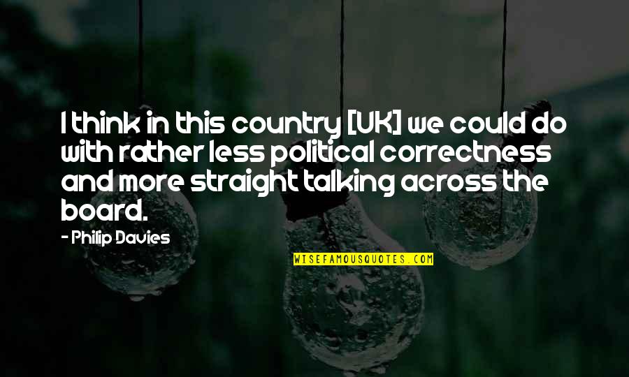 More Talking With Less Talking At Quotes By Philip Davies: I think in this country [UK] we could