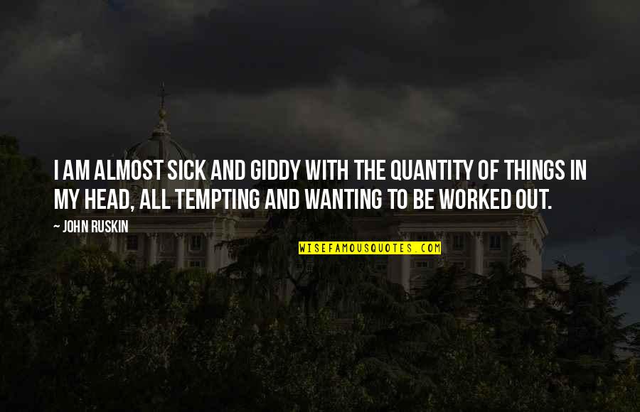 More Tempting Quotes By John Ruskin: I am almost sick and giddy with the
