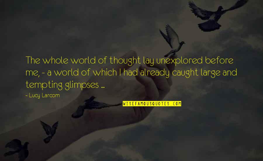 More Tempting Quotes By Lucy Larcom: The whole world of thought lay unexplored before