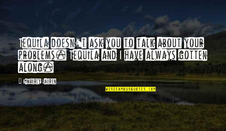 More Tequila Quotes By Kimberly Lauren: Tequila doesn't ask you to talk about your More Tequila Quotes By Kimberly Lauren: Tequila doesn't ask you to talk about your