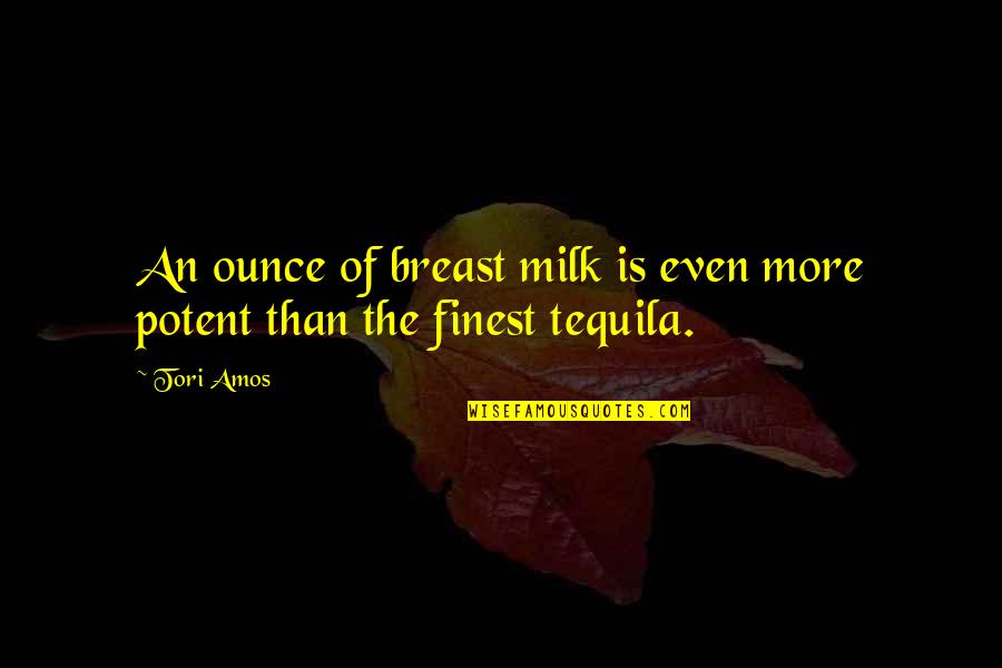 More Tequila Quotes By Tori Amos: An ounce of breast milk is even more