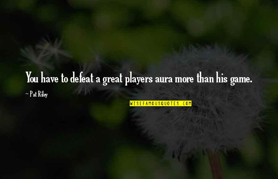 More Than A Game Quotes By Pat Riley: You have to defeat a great players aura