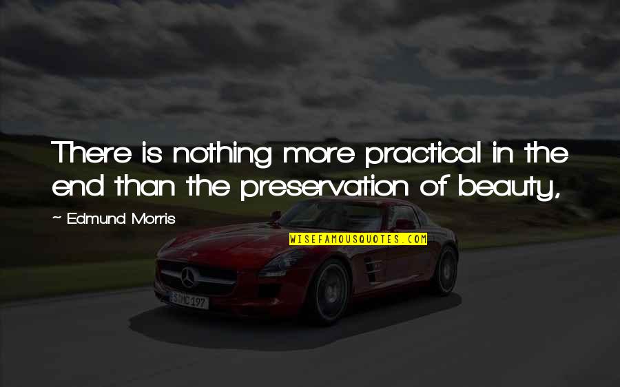 More Than Beauty Quotes By Edmund Morris: There is nothing more practical in the end