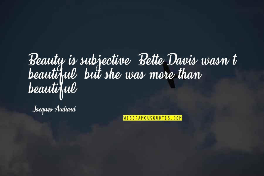 More Than Beauty Quotes By Jacques Audiard: Beauty is subjective: Bette Davis wasn't beautiful, but
