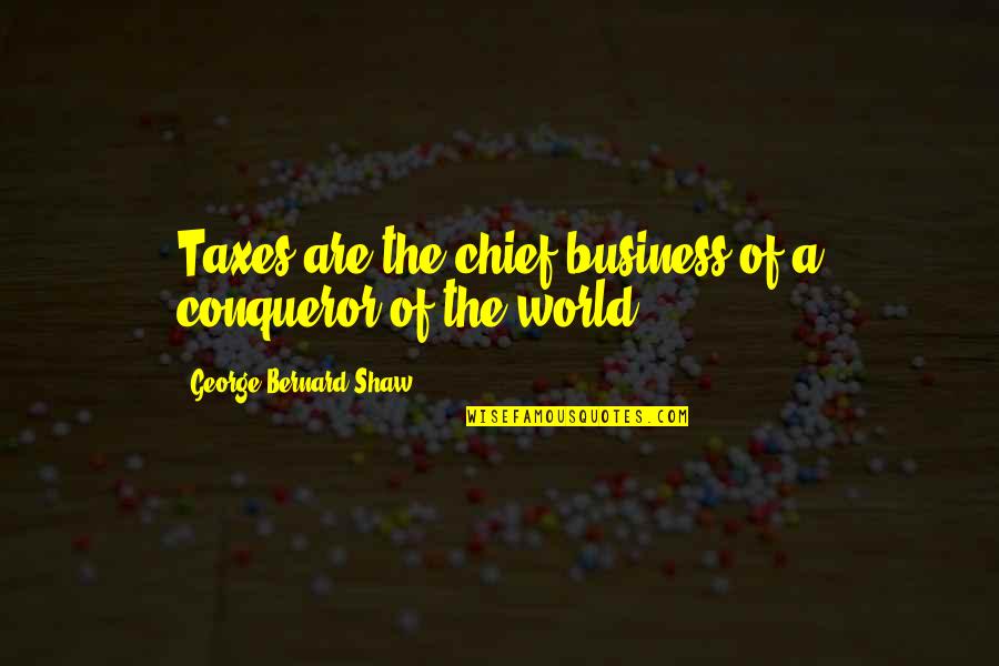 More Than Conqueror Quotes By George Bernard Shaw: Taxes are the chief business of a conqueror