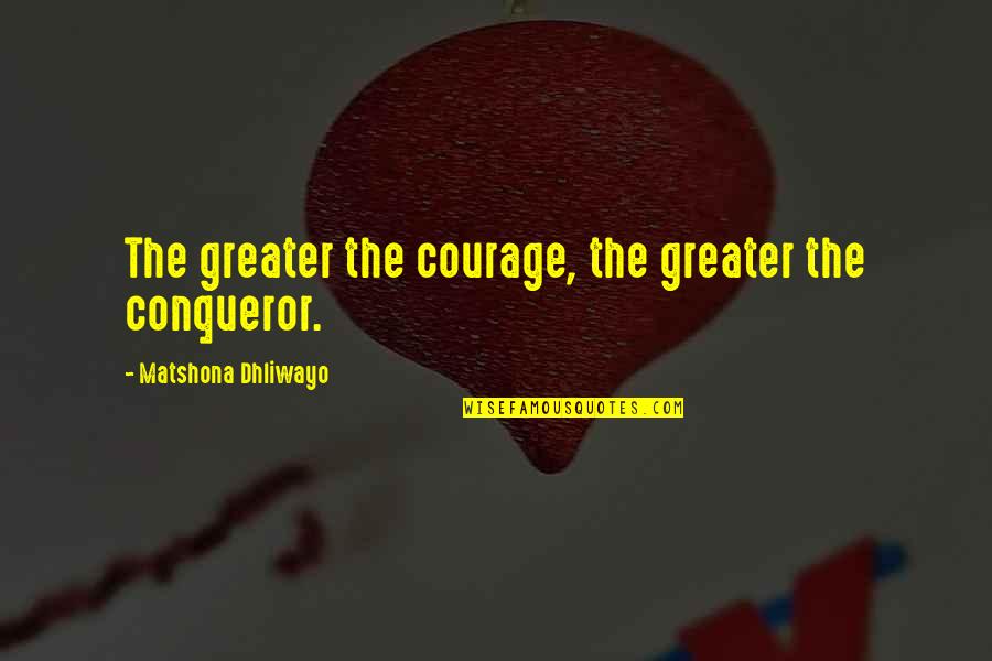 More Than Conqueror Quotes By Matshona Dhliwayo: The greater the courage, the greater the conqueror.