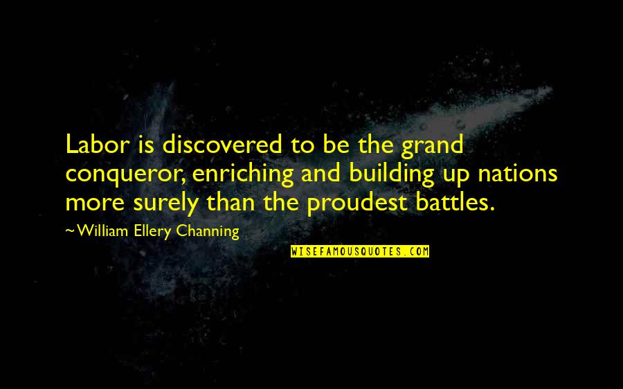 More Than Conqueror Quotes By William Ellery Channing: Labor is discovered to be the grand conqueror,