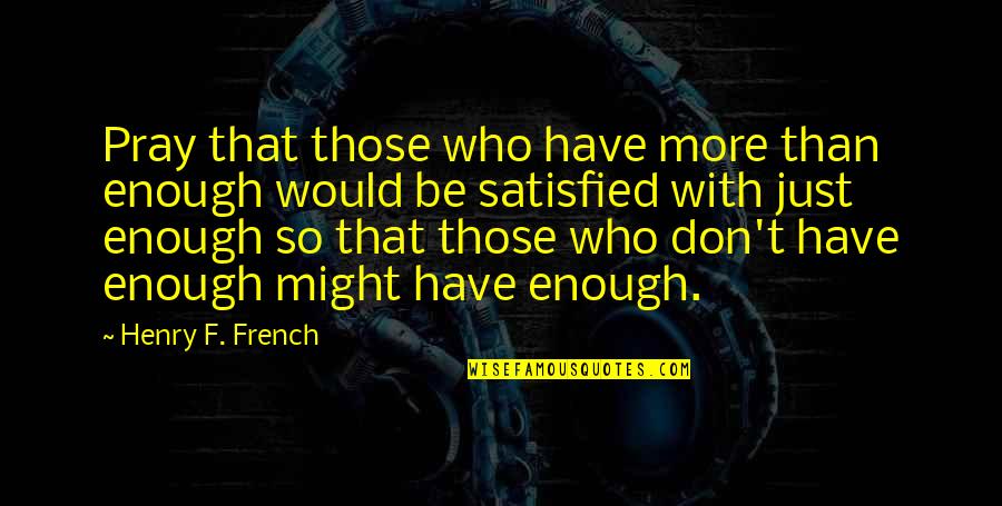 More Than Enough Quotes By Henry F. French: Pray that those who have more than enough