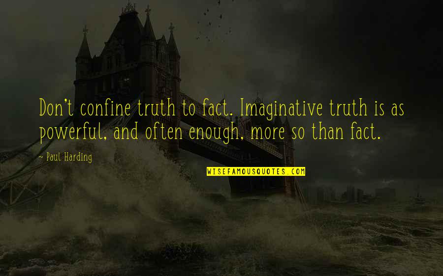 More Than Enough Quotes By Paul Harding: Don't confine truth to fact. Imaginative truth is