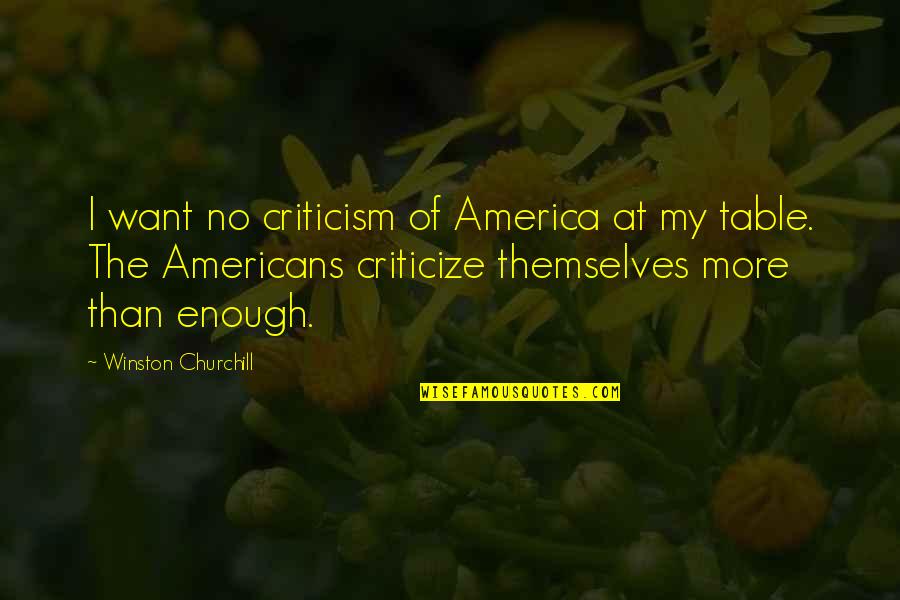 More Than Enough Quotes By Winston Churchill: I want no criticism of America at my