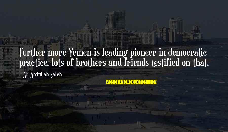 More Than Friends Brothers Quotes By Ali Abdullah Saleh: Further more Yemen is leading pioneer in democratic