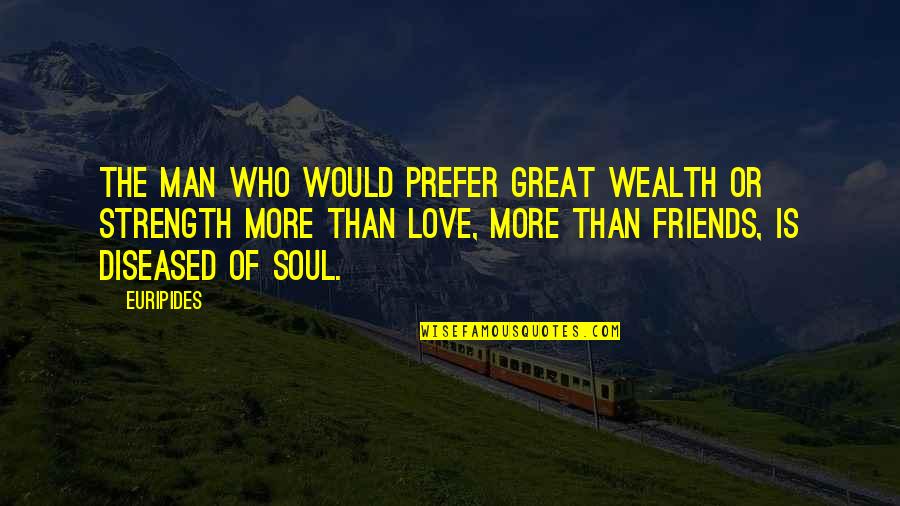 More Than Friends Love Quotes By Euripides: The man who would prefer great wealth or