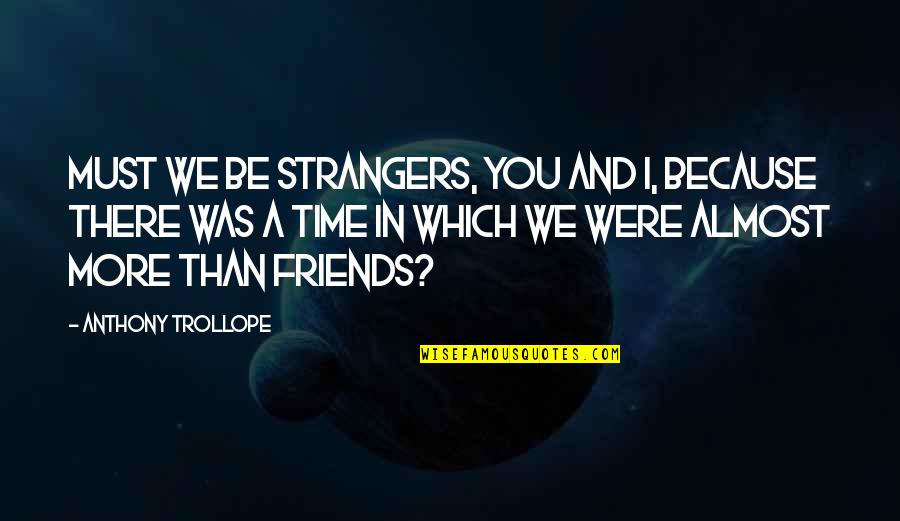 More Than Friends Quotes By Anthony Trollope: Must we be strangers, you and I, because More Than Friends Quotes By Anthony Trollope: Must we be strangers, you and I, because