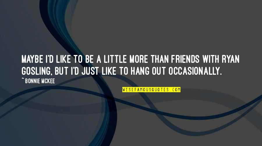 More Than Friends Quotes By Bonnie McKee: Maybe I'd like to be a little more