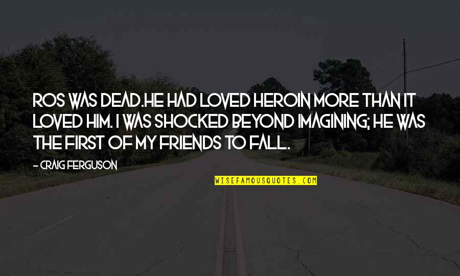 More Than Friends Quotes By Craig Ferguson: Ros was dead.He had loved heroin more than More Than Friends Quotes By Craig Ferguson: Ros was dead.He had loved heroin more than