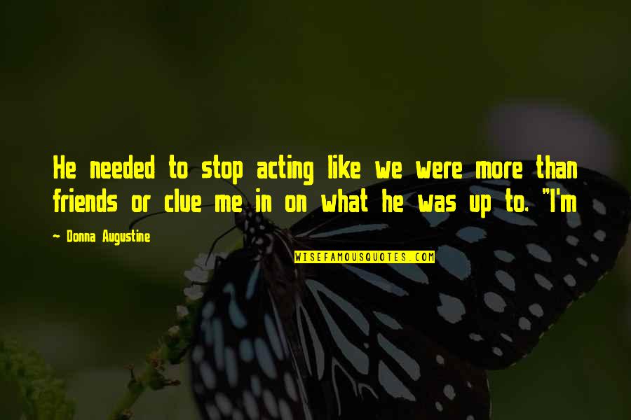 More Than Friends Quotes By Donna Augustine: He needed to stop acting like we were More Than Friends Quotes By Donna Augustine: He needed to stop acting like we were