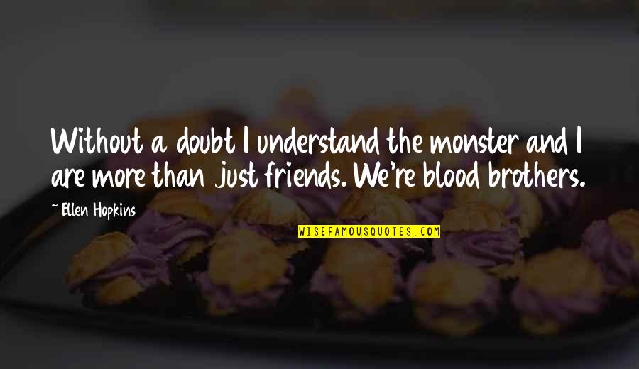 More Than Friends Quotes By Ellen Hopkins: Without a doubt I understand the monster and