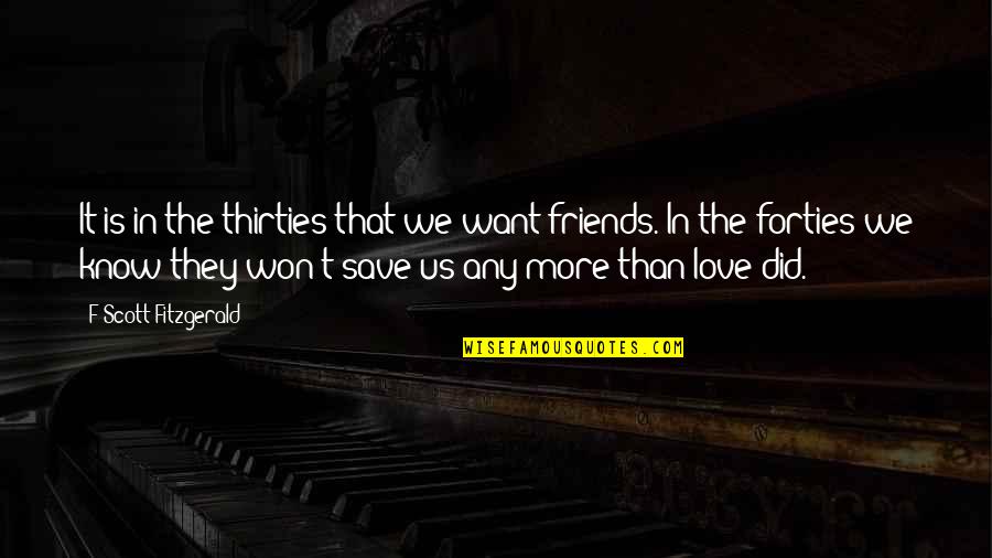 More Than Friends Quotes By F Scott Fitzgerald: It is in the thirties that we want More Than Friends Quotes By F Scott Fitzgerald: It is in the thirties that we want