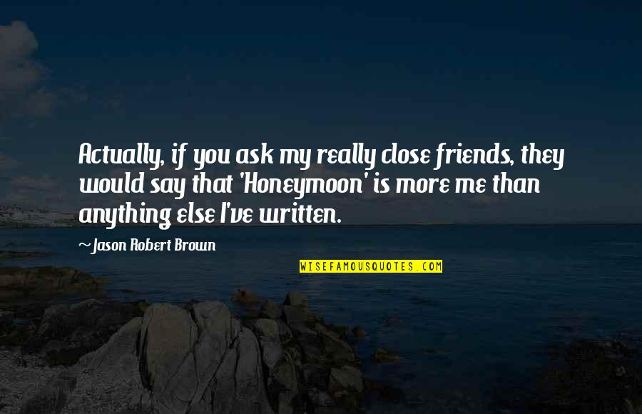 More Than Friends Quotes By Jason Robert Brown: Actually, if you ask my really close friends,