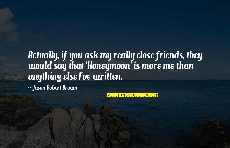 More Than Friends Quotes By Jason Robert Brown: Actually, if you ask my really close friends, More Than Friends Quotes By Jason Robert Brown: Actually, if you ask my really close friends,