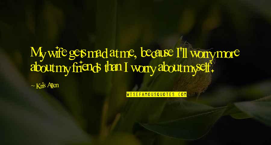 More Than Friends Quotes By Kris Allen: My wife gets mad at me, because I'll More Than Friends Quotes By Kris Allen: My wife gets mad at me, because I'll