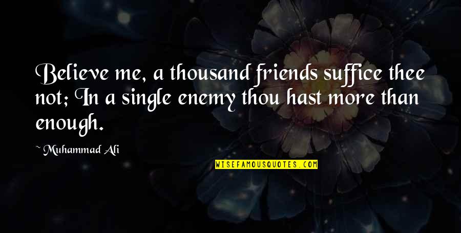 More Than Friends Quotes By Muhammad Ali: Believe me, a thousand friends suffice thee not;