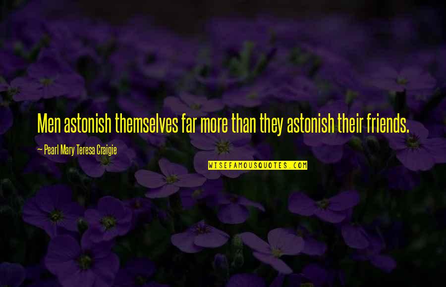 More Than Friends Quotes By Pearl Mary Teresa Craigie: Men astonish themselves far more than they astonish More Than Friends Quotes By Pearl Mary Teresa Craigie: Men astonish themselves far more than they astonish