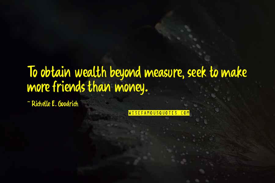 More Than Friends Quotes By Richelle E. Goodrich: To obtain wealth beyond measure, seek to make More Than Friends Quotes By Richelle E. Goodrich: To obtain wealth beyond measure, seek to make