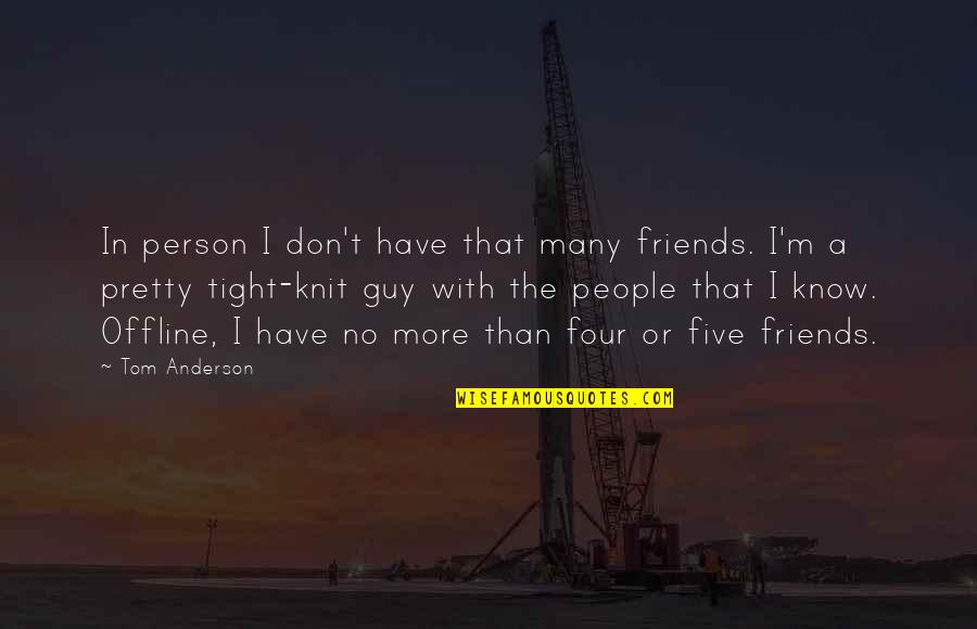 More Than Friends Quotes By Tom Anderson: In person I don't have that many friends. More Than Friends Quotes By Tom Anderson: In person I don't have that many friends.