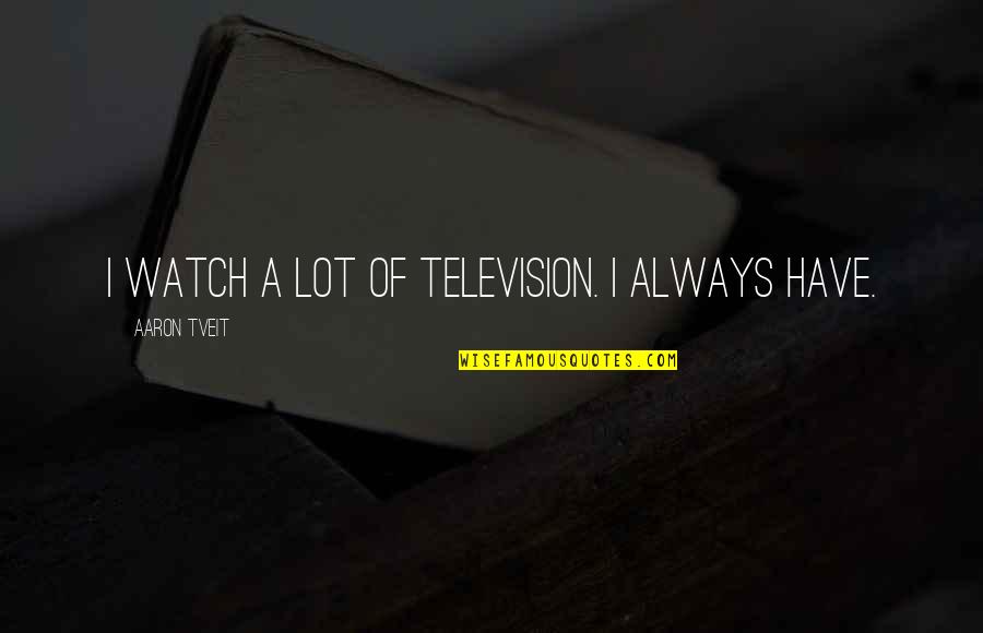 More Than Friends Sisters Quotes By Aaron Tveit: I watch a lot of television. I always