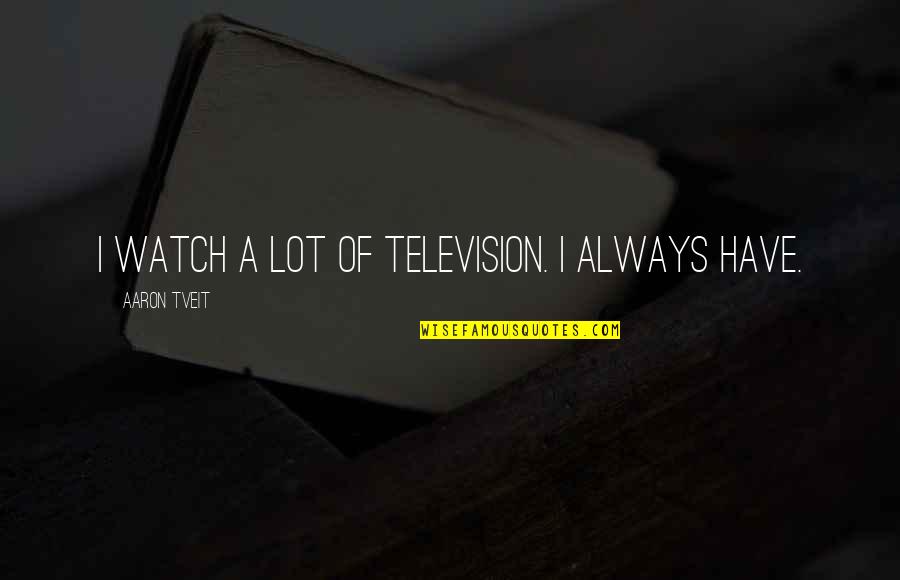 More Than Friends Sisters Quotes By Aaron Tveit: I watch a lot of television. I always More Than Friends Sisters Quotes By Aaron Tveit: I watch a lot of television. I always
