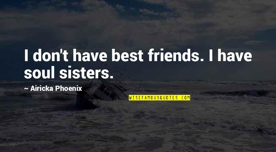 More Than Friends Sisters Quotes By Airicka Phoenix: I don't have best friends. I have soul