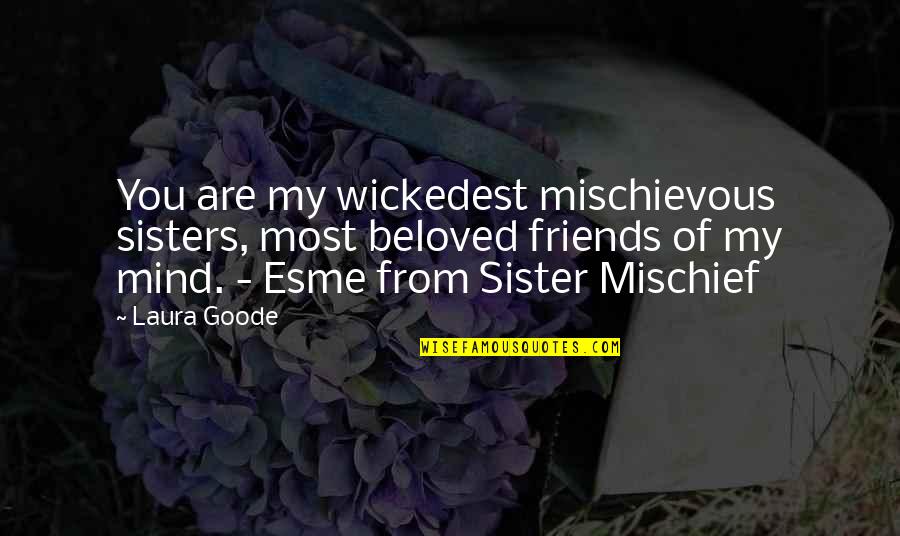 More Than Friends Sisters Quotes By Laura Goode: You are my wickedest mischievous sisters, most beloved